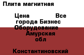 Плита магнитная 7208 0003 › Цена ­ 20 000 - Все города Бизнес » Оборудование   . Амурская обл.,Константиновский р-н